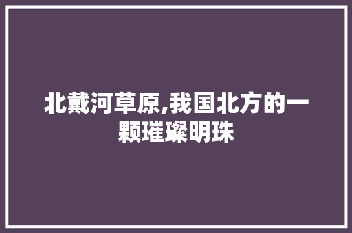 北戴河草原,我国北方的一颗璀璨明珠