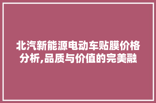 北汽新能源电动车贴膜价格分析,品质与价值的完美融合