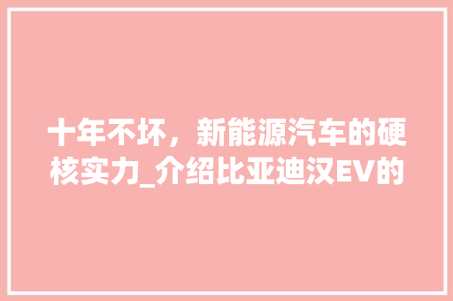 十年不坏，新能源汽车的硬核实力_介绍比亚迪汉EV的卓越品质