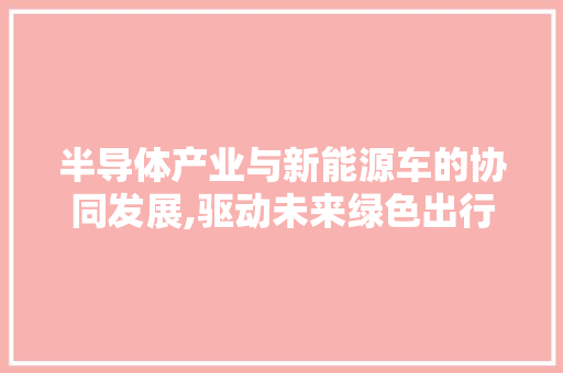 半导体产业与新能源车的协同发展,驱动未来绿色出行