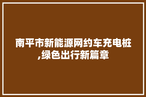 南平市新能源网约车充电桩,绿色出行新篇章