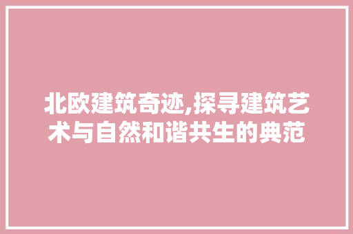 北欧建筑奇迹,探寻建筑艺术与自然和谐共生的典范