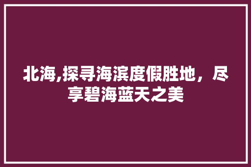 北海,探寻海滨度假胜地，尽享碧海蓝天之美  第1张