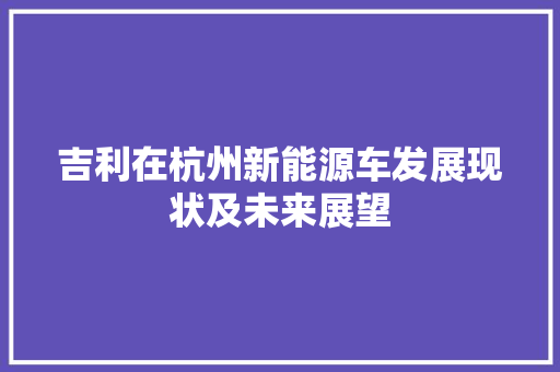 吉利在杭州新能源车发展现状及未来展望