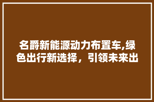 名爵新能源动力布置车,绿色出行新选择，引领未来出行潮流