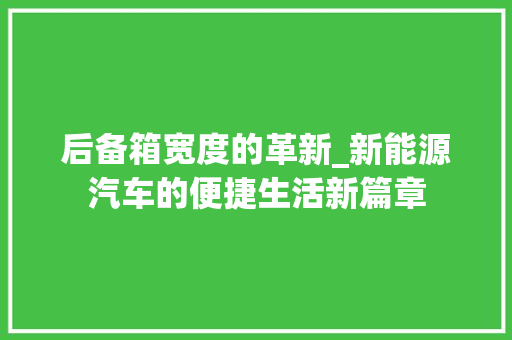 后备箱宽度的革新_新能源汽车的便捷生活新篇章