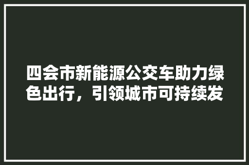 四会市新能源公交车助力绿色出行，引领城市可持续发展新潮流