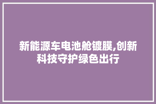 新能源车电池舱镀膜,创新科技守护绿色出行  第1张