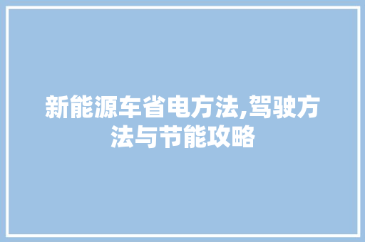 新能源车省电方法,驾驶方法与节能攻略