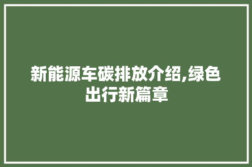 新能源车碳排放介绍,绿色出行新篇章