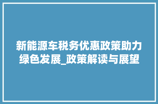 新能源车税务优惠政策助力绿色发展_政策解读与展望