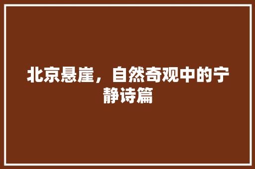 北京悬崖，自然奇观中的宁静诗篇