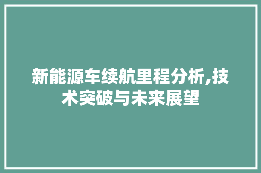 新能源车续航里程分析,技术突破与未来展望