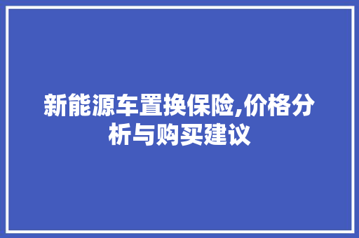 新能源车置换保险,价格分析与购买建议