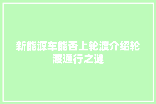 新能源车能否上轮渡介绍轮渡通行之谜