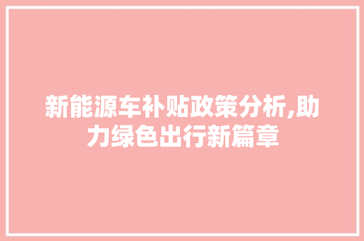 新能源车补贴政策分析,助力绿色出行新篇章