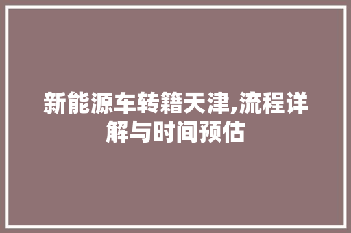 新能源车转籍天津,流程详解与时间预估