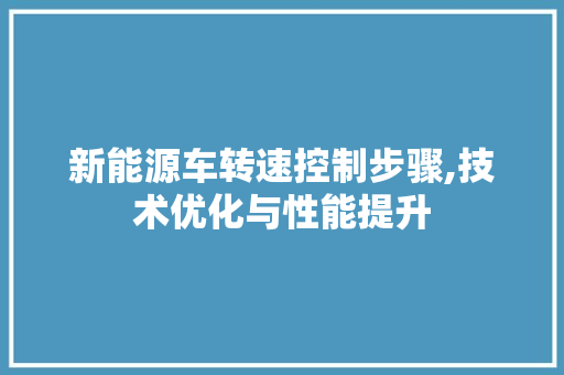 新能源车转速控制步骤,技术优化与性能提升