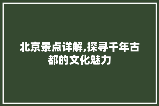 北京景点详解,探寻千年古都的文化魅力