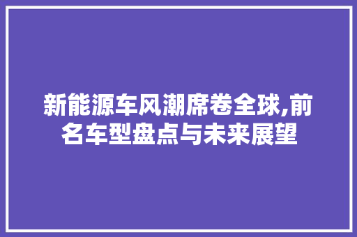 新能源车风潮席卷全球,前名车型盘点与未来展望