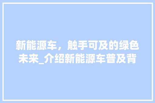 新能源车，触手可及的绿色未来_介绍新能源车普及背后的经济因素