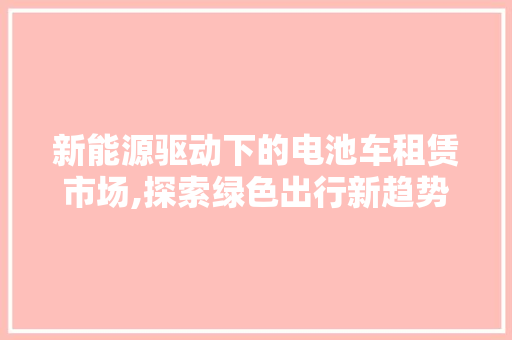 新能源驱动下的电池车租赁市场,探索绿色出行新趋势