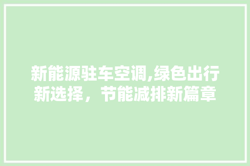 新能源驻车空调,绿色出行新选择，节能减排新篇章