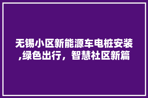 无锡小区新能源车电桩安装,绿色出行，智慧社区新篇章