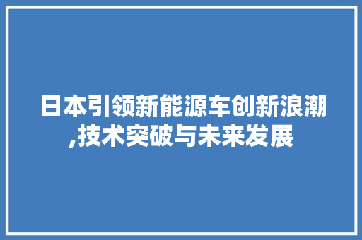 日本引领新能源车创新浪潮,技术突破与未来发展