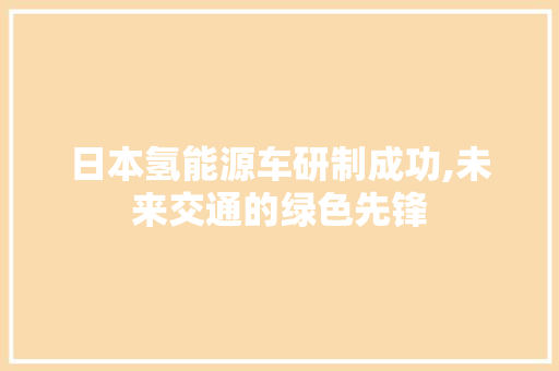 日本氢能源车研制成功,未来交通的绿色先锋