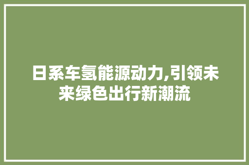 日系车氢能源动力,引领未来绿色出行新潮流