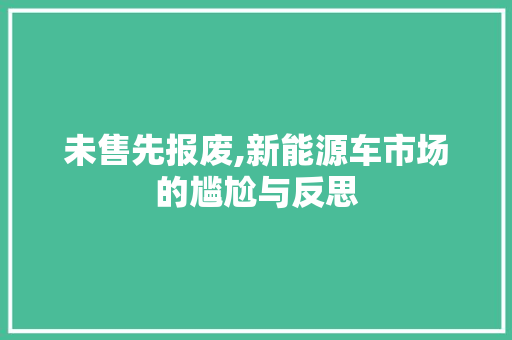 未售先报废,新能源车市场的尴尬与反思