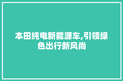 本田纯电新能源车,引领绿色出行新风尚