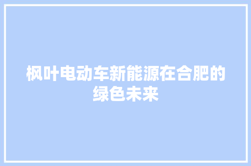 枫叶电动车新能源在合肥的绿色未来