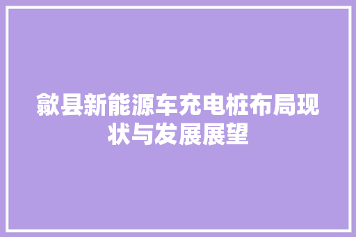 歙县新能源车充电桩布局现状与发展展望