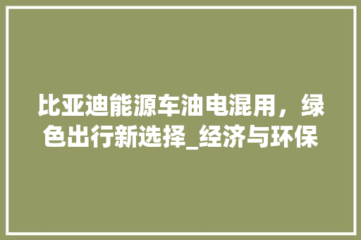 比亚迪能源车油电混用，绿色出行新选择_经济与环保的双赢之路