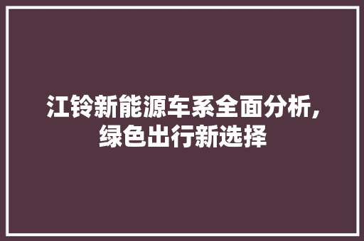 江铃新能源车系全面分析,绿色出行新选择