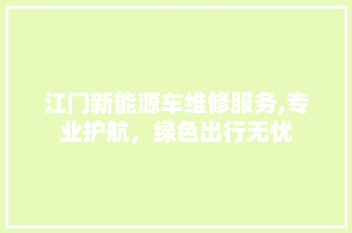 江门新能源车维修服务,专业护航，绿色出行无忧