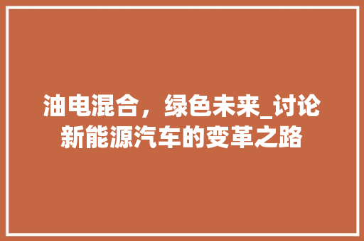 油电混合，绿色未来_讨论新能源汽车的变革之路