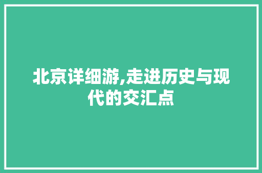 北京详细游,走进历史与现代的交汇点