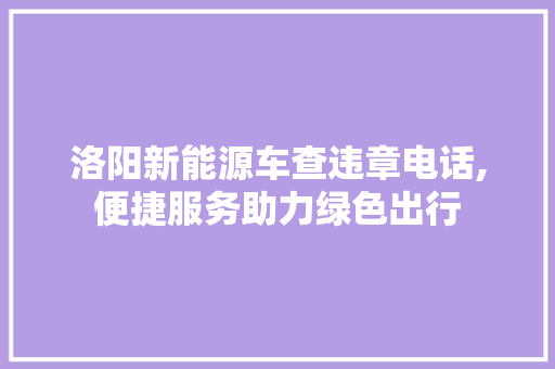 洛阳新能源车查违章电话,便捷服务助力绿色出行