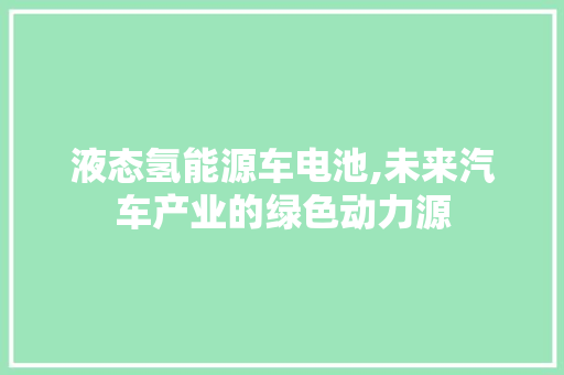 液态氢能源车电池,未来汽车产业的绿色动力源