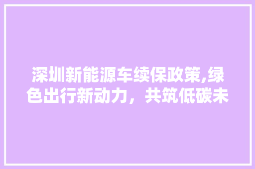 深圳新能源车续保政策,绿色出行新动力，共筑低碳未来