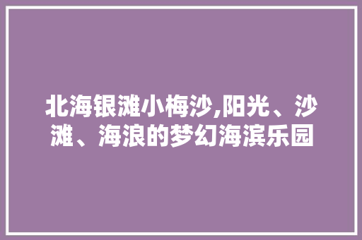 北海银滩小梅沙,阳光、沙滩、海浪的梦幻海滨乐园