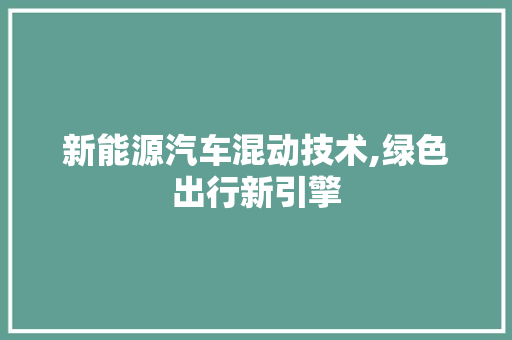 新能源汽车混动技术,绿色出行新引擎