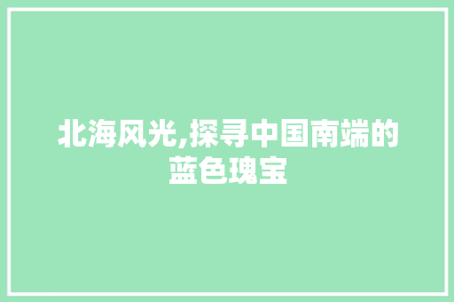 北海风光,探寻中国南端的蓝色瑰宝