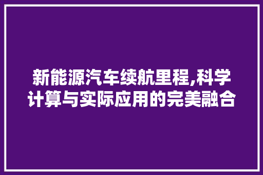 新能源汽车续航里程,科学计算与实际应用的完美融合  第1张