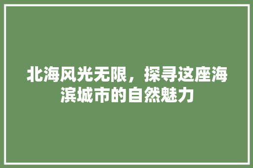 北海风光无限，探寻这座海滨城市的自然魅力