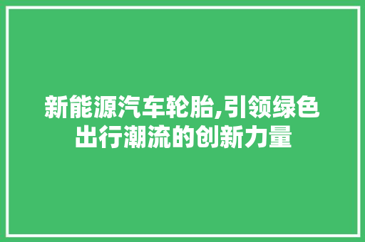 新能源汽车轮胎,引领绿色出行潮流的创新力量