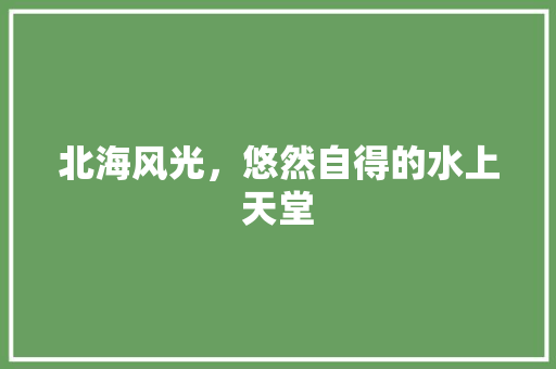 北海风光，悠然自得的水上天堂